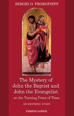 The Mystery of John the Baptist and John the Evangelist at the Turning Point of Time: An Esoteric Study by Sergei O. Prokofieff