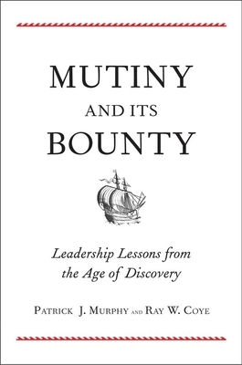 Mutiny and Its Bounty: Leadership Lessons from the Age of Discovery by Patrick J. Murphy, Ray W. Coye