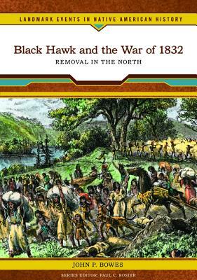 Black Hawk and the War of 1832: Removal in the North by John P. Bowes