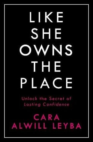 Like She Owns the Place: Unlock the Secret of Lasting Confidence by Cara Alwill Leyba