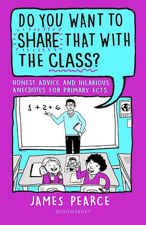 Do You Want to Share That with the Class?: Honest Advice and Hilarious Anecdotes for Primary ECTs by James Pearce