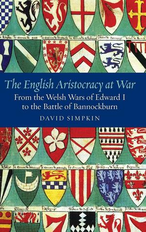 The English Aristocracy at War: From the Welsh Wars of Edward I to the Battle of Bannockburn by David Simpkin