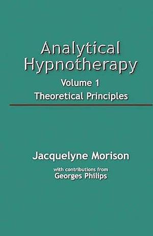 Analytical Hypnotherapy: Theoretical Principles by Jacquelyne A. Morison, Georges Philips