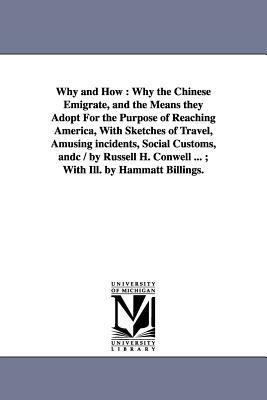 Why and How: Why the Chinese Emigrate, and the Means They Adopt for the Purpose of Reaching America, with Sketches of Travel, Amusi by Russell Herman Conwell