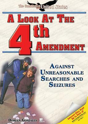 A Look at the Fourth Amendment: Against Unreasonable Searches and Seizures by Doreen Gonzales