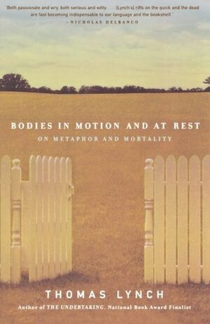 Bodies in Motion and at Rest: On Metaphor and Mortality by Thomas Lynch