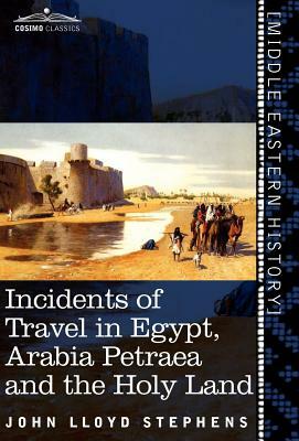 Incidents of Travel in Egypt, Arabia Petraea and the Holy Land by John Lloyd Stephens