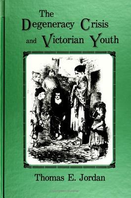 The Degeneracy Crisis and Victorian Youth by Thomas E. Jordan