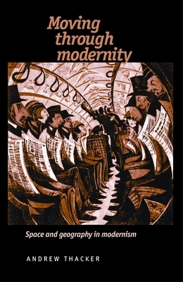 Moving Through Modernity: Space and Geography in Modernism by Andrew Thacker