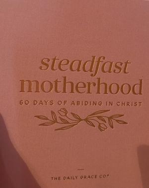 Steadfast Motherhood by Lindsey Master, Shelby Turner, Kristyn Perez