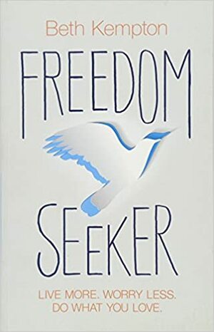 Freedom Seeker: Live More. Worry Less. Do What You Love. by Beth Kempton