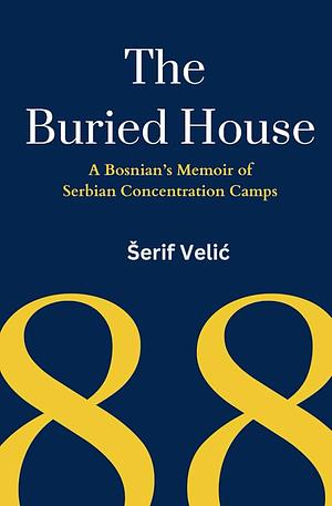 The Buried House: A Bosnian’s Memoir of Serbian Concentration Camps by Šerif Velić