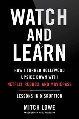Watch and Learn: How I Turned Hollywood Upside Down with Netflix, Redbox, and MoviePass―Lessons in Disruption by Mitch Lowe, Mitch Lowe, Marc Randolph