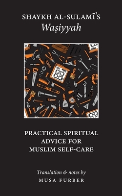 Shaykh al-Sulami's Wasiyyah: Practical Spiritual Advice for Muslim Self-Care by Musa Furber, Abu Abd Al-Rahman Al-Sulami