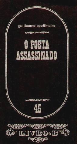 O Poeta Assassinado by Aníbal Fernandes, Guillaume Apollinaire, Guillaume Apollinaire