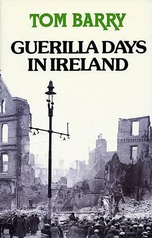 Guerilla Days in Ireland: Tom Barry's Autobiography by Tom Barry, Tom Barry