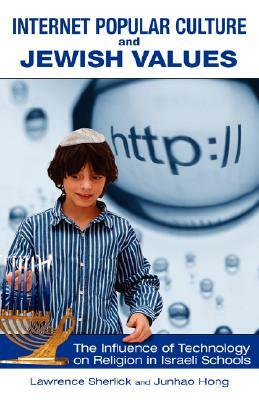 Internet Popular Culture and Jewish Values: The Influence of Technology on Religion in Israeli Schools by Junhao Hong, Lawrence H. Sherlick