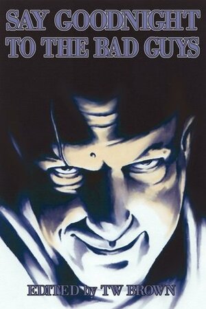 Say Goodnight to the Bad Guys by Bennie Newsome, Matthew Williamson, Aaron Garrison, Holly Day, T. W. Brown, Harley Pitts, Chantal Boudreau, Rebecca Snow, Adam Millard, Suzanne Robb