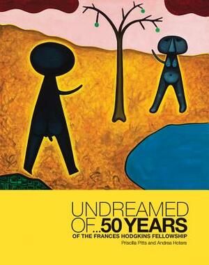 Undreamed of ...: 50 Years of the Frances Hodgkins Fellowship by Andrea Hotere, Priscilla Pitts