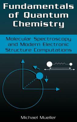 Fundamentals of Quantum Chemistry: Molecular Spectroscopy and Modern Electronic Structure Computations by Michael P. Mueller
