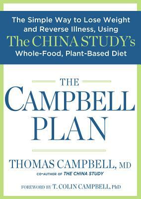 The Campbell Plan: The Simple Way to Lose Weight and Reverse Illness, Using the China Study's Whole-Food, Plant-Based Diet by T. Colin Campbell, Thomas Campbell