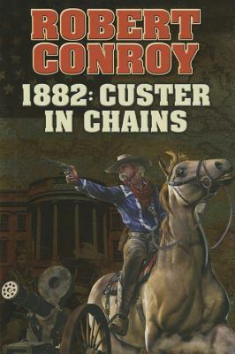 1882: Custer in Chains, Volume 1 by Robert Conroy