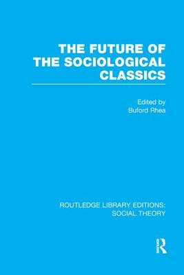 The Future of the Sociological Classics (RLE Social Theory) by 