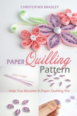 Paper Quilling Pattern: Help You Become A Paper Quilling Pro by Christopher Bradley
