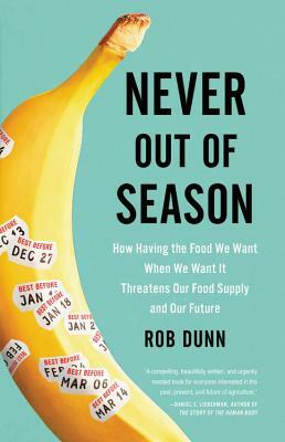 Never Out of Season: How Having the Food We Want When We Want It Threatens Our Food Supply and Our Future by Rob Dunn