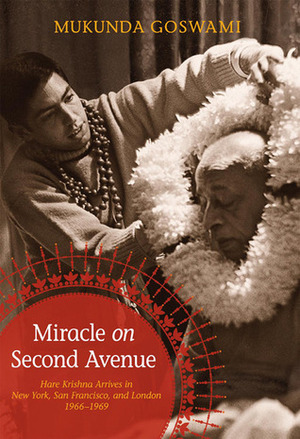 Miracle on Second Avenue: Hare Krishna Arrives in New York, San Francisco, and London 1966-1969 by Mukunda Goswami