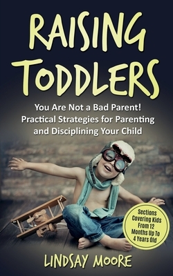 Raising Toddlers: You Are Not a Bad Parent! Practical Strategies for Parenting and Disciplining Your Child by Lindsay Moore
