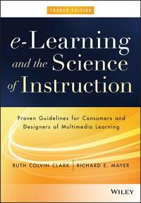 E-Learning and the Science of Instruction: Proven Guidelines for Consumers and Designers of Multimedia Learning by Richard E. Mayer, Ruth C. Clark
