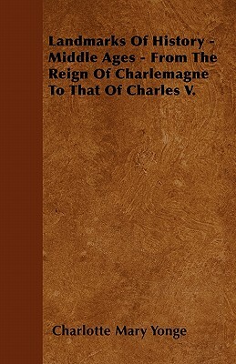 Landmarks Of History - Middle Ages - From The Reign Of Charlemagne To That Of Charles V. by Charlotte Mary Yonge