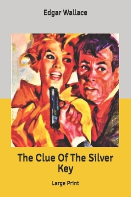 The Clue Of The Silver Key: Large Print by Edgar Wallace