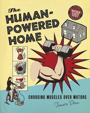 The Human-Powered Home: Choosing Muscles Over Motors by Tamara Dean