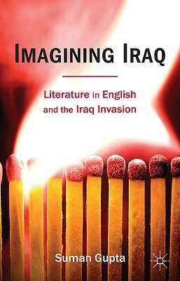 Imagining Iraq: Literature in English and the Iraq Invasion by Suman Gupta