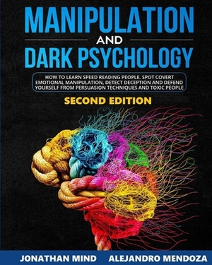 Manipulation and Dark Psychology: 2nd EDITION. How to Learn Speed Reading People, Spot Covert Emotional Manipulation, Detect Deception and Defend Your by Jonathan Mind, Alejandro Mendoza