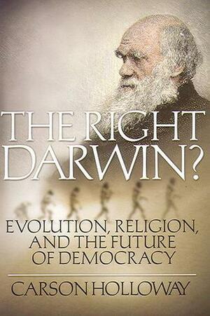 The Right Darwin: Evolution, Religion & the Future of Democracy by Carson Holloway