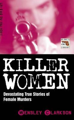 Killer Women - Devasting True Stories of Female Murderers by Wensley Clarkson