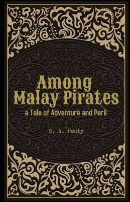 Among Malay Pirates a Tale of Adventure and Peril Illustrated by G.A. Henty