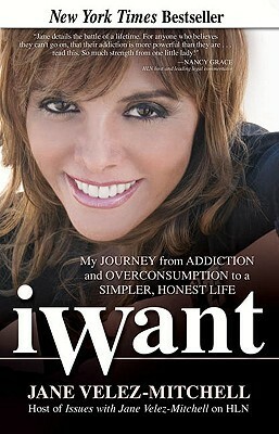 iWant: My Journey from Addiction and Overconsumption to a Simpler, Honest Life by Jane Velez-Mitchell