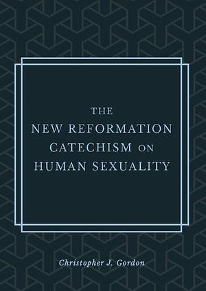 The New Reformation Catechism on Human Sexuality by Christopher Gordon