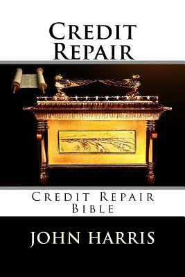 Credit Repair: Credit Repair Bible by John Harris