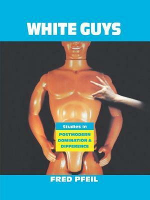 White Guys: Studies in Postmodern Domination and Difference by Fred Pfeil