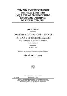 Community development financial institutions (CDFIs): their unique role and challenges serving lower-income, underserved, and minority communities by United S. Congress, Committee on Financial Services (house), United States House of Representatives