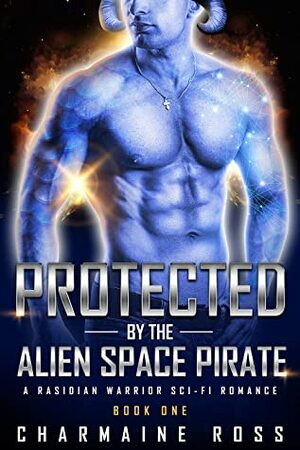 Protected by the Alien Space Pirate: A Rasidian Alien Warrior SciFi Romance by Charmaine Ross