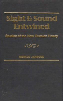 Sight and Sound Entwined: Studies of the New Russian Poetry by Gerald J. Janecek