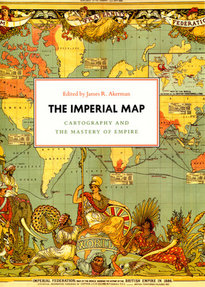 The Imperial Map: Cartography and the Mastery of Empire by James R. Akerman