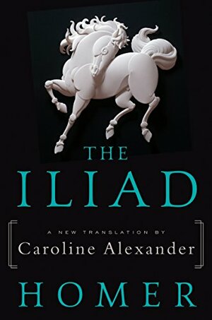 The Iliad: A New Translation by Caroline Alexander by Homer