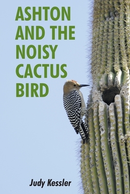 Ashton and the Noisy Cactus Bird by Judy Kessler